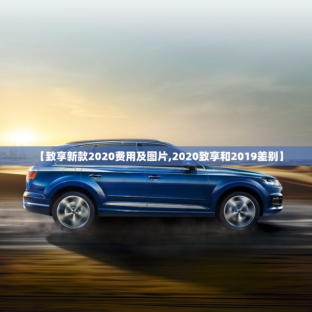 【致享新款2020费用及图片,2020致享和2019差别】