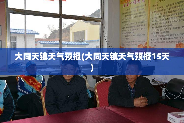 大同天镇天气预报(大同天镇天气预报15天) 大同天镇天气预报(大同天镇天气预报15天)