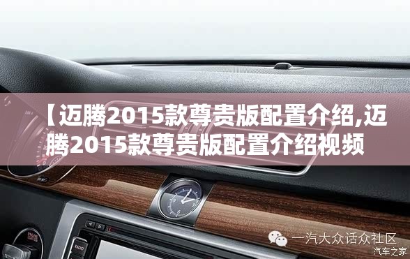 【迈腾2015款尊贵版配置介绍,迈腾2015款尊贵版配置介绍视频】 【迈腾2015款尊贵版配置介绍,迈腾2015款尊贵版配置介绍视频】