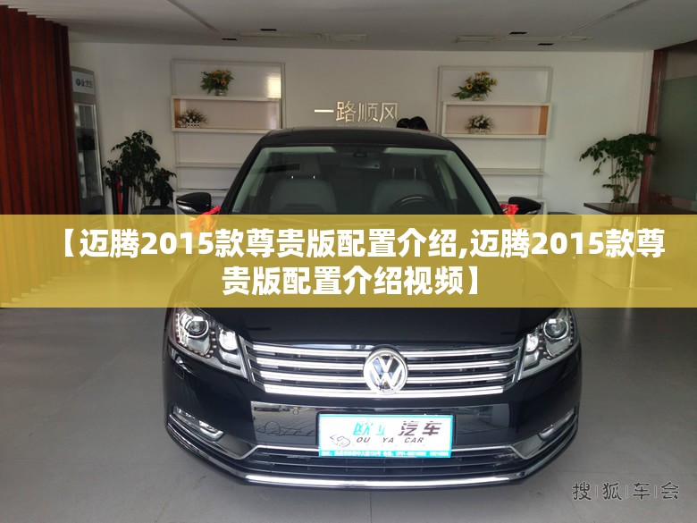 【迈腾2015款尊贵版配置介绍,迈腾2015款尊贵版配置介绍视频】 【迈腾2015款尊贵版配置介绍,迈腾2015款尊贵版配置介绍视频】
