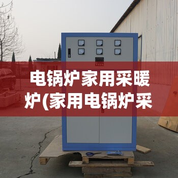 电锅炉家用采暖炉(家用电锅炉采暖安装视频) 电锅炉家用采暖炉(家用电锅炉采暖安装视频)