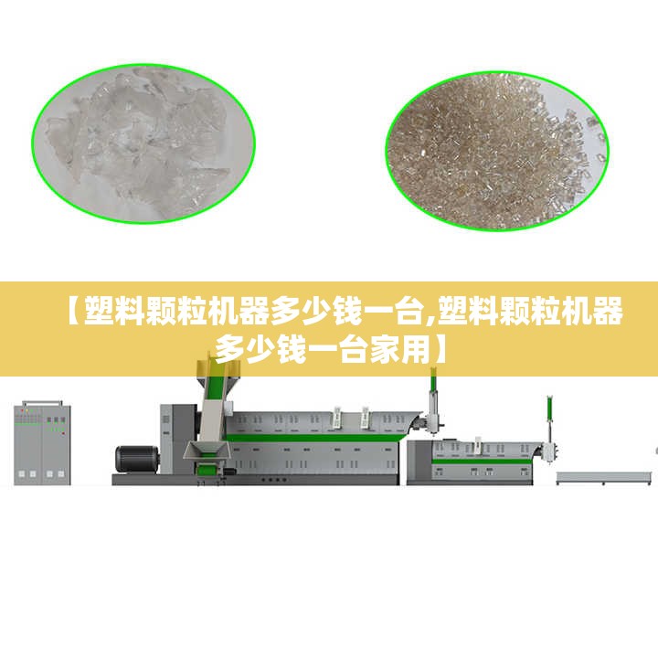【塑料颗粒机器多少钱一台,塑料颗粒机器多少钱一台家用】 【塑料颗粒机器多少钱一台,塑料颗粒机器多少钱一台家用】
