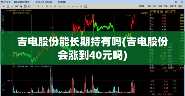 吉电股份能长期持有吗(吉电股份会涨到40元吗) 吉电股份能长期持有吗(吉电股份会涨到40元吗)