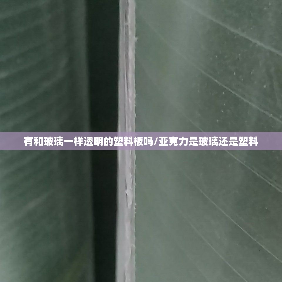 有和玻璃一样透明的塑料板吗/亚克力是玻璃还是塑料 有和玻璃一样透明的塑料板吗/亚克力是玻璃还是塑料