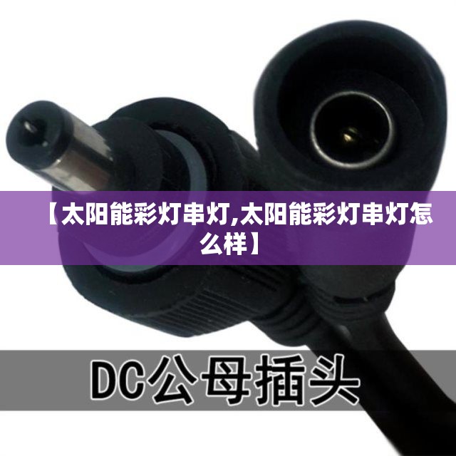 【太阳能彩灯串灯,太阳能彩灯串灯怎么样】 【太阳能彩灯串灯,太阳能彩灯串灯怎么样】