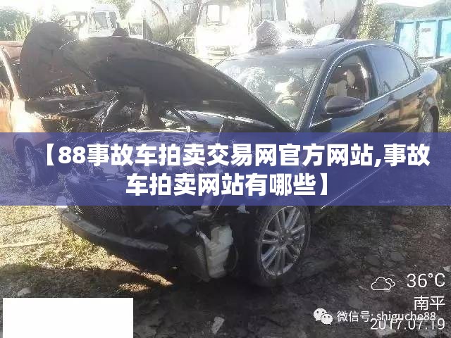 【88事故车拍卖交易网官方网站,事故车拍卖网站有哪些】 【88事故车拍卖交易网官方网站,事故车拍卖网站有哪些】