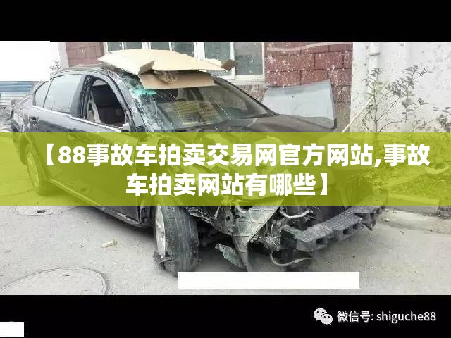 【88事故车拍卖交易网官方网站,事故车拍卖网站有哪些】 【88事故车拍卖交易网官方网站,事故车拍卖网站有哪些】