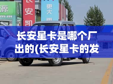 长安星卡是哪个厂出的(长安星卡的发动机是什么牌子) 长安星卡是哪个厂出的(长安星卡的发动机是什么牌子)