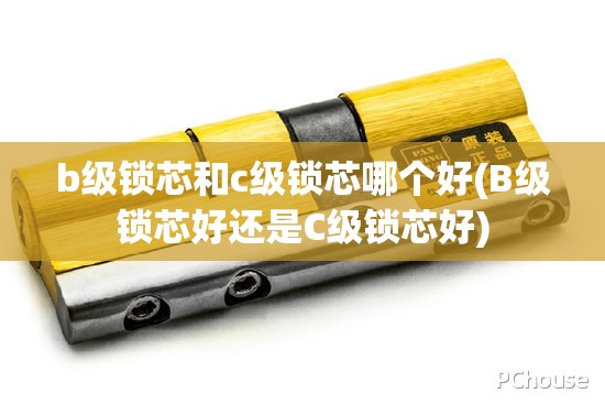 b级锁芯和c级锁芯哪个好(B级锁芯好还是C级锁芯好) b级锁芯和c级锁芯哪个好(B级锁芯好还是C级锁芯好)