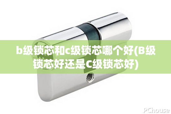 b级锁芯和c级锁芯哪个好(B级锁芯好还是C级锁芯好) b级锁芯和c级锁芯哪个好(B级锁芯好还是C级锁芯好)