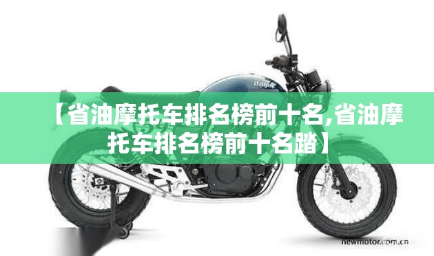 【省油摩托车排名榜前十名,省油摩托车排名榜前十名踏】 【省油摩托车排名榜前十名,省油摩托车排名榜前十名踏】