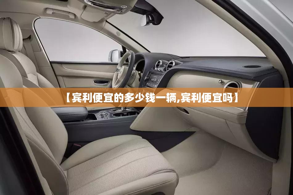【宾利便宜的多少钱一辆,宾利便宜吗】 【宾利便宜的多少钱一辆,宾利便宜吗】