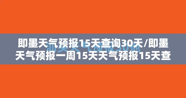 即墨天气预报15天查询30天/即墨天气预报一周15天天气预报15天查询 即墨天气预报15天查询30天/即墨天气预报一周15天天气预报15天查询