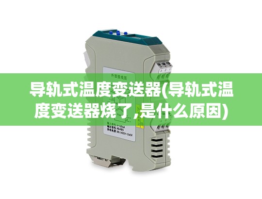 导轨式温度变送器(导轨式温度变送器烧了,是什么原因) 导轨式温度变送器(导轨式温度变送器烧了,是什么原因)