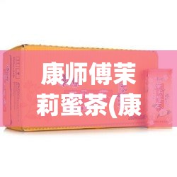 康师傅茉莉蜜茶(康师傅茉莉蜜茶配料表) 康师傅茉莉蜜茶(康师傅茉莉蜜茶配料表)