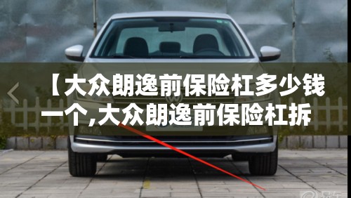 【大众朗逸前保险杠多少钱一个,大众朗逸前保险杠拆装视频教程】