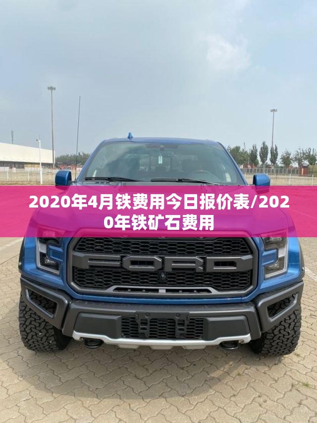 2020年4月铁费用今日报价表/2020年铁矿石费用 2020年4月铁费用今日报价表/2020年铁矿石费用