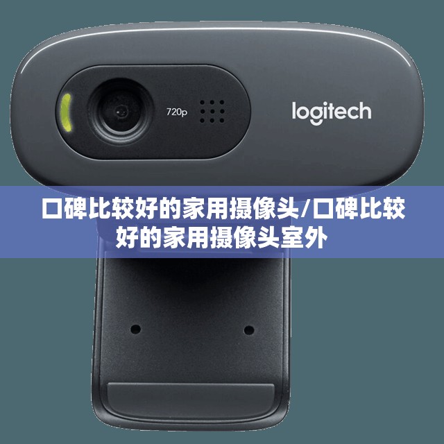 口碑比较好的家用摄像头/口碑比较好的家用摄像头室外 口碑比较好的家用摄像头/口碑比较好的家用摄像头室外