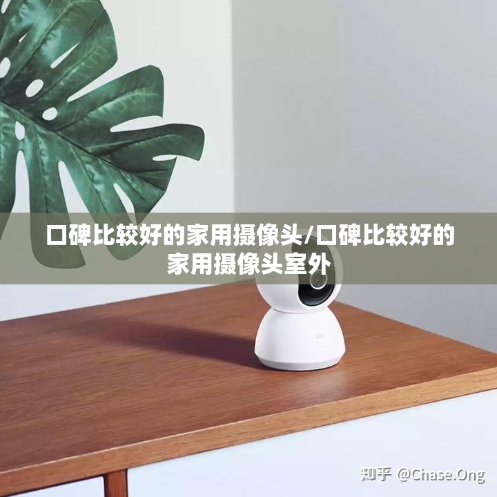 口碑比较好的家用摄像头/口碑比较好的家用摄像头室外 口碑比较好的家用摄像头/口碑比较好的家用摄像头室外