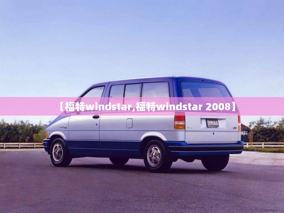 【福特windstar,福特windstar 2008】