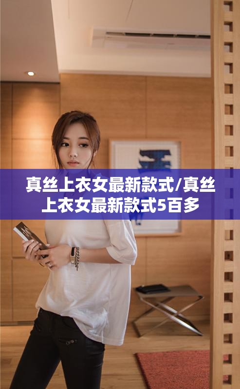 真丝上衣女最新款式/真丝上衣女最新款式5百多