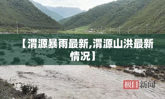 【渭源暴雨最新,渭源山洪最新情况】 【渭源暴雨最新,渭源山洪最新情况】