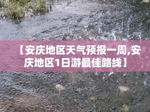 【安庆地区天气预报一周,安庆地区1日游最佳路线】 【安庆地区天气预报一周,安庆地区1日游最佳路线】