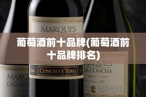 葡萄酒前十品牌(葡萄酒前十品牌排名)