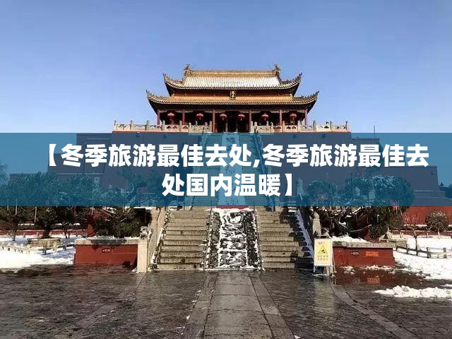 【冬季旅游最佳去处,冬季旅游最佳去处国内温暖】 【冬季旅游最佳去处,冬季旅游最佳去处国内温暖】