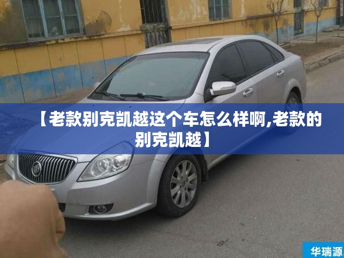 【老款别克凯越这个车怎么样啊,老款的别克凯越】 【老款别克凯越这个车怎么样啊,老款的别克凯越】