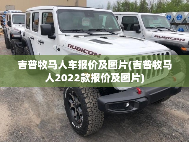 吉普牧马人车报价及图片(吉普牧马人2022款报价及图片) 吉普牧马人车报价及图片(吉普牧马人2022款报价及图片)