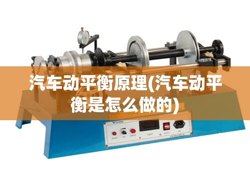 汽车动平衡原理(汽车动平衡是怎么做的) 汽车动平衡原理(汽车动平衡是怎么做的)