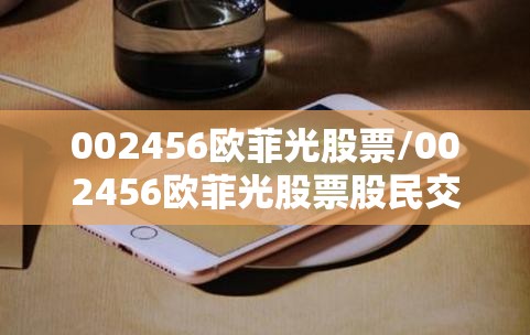 002456欧菲光股票/002456欧菲光股票股民交流 002456欧菲光股票/002456欧菲光股票股民交流