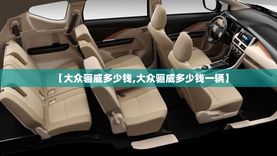 【大众骊威多少钱,大众骊威多少钱一辆】 【大众骊威多少钱,大众骊威多少钱一辆】