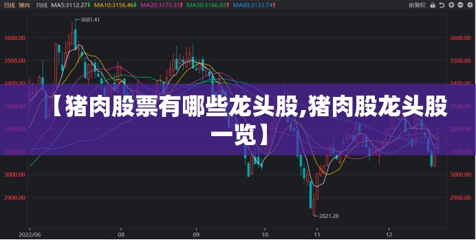 【猪肉股票有哪些龙头股,猪肉股龙头股一览】 【猪肉股票有哪些龙头股,猪肉股龙头股一览】