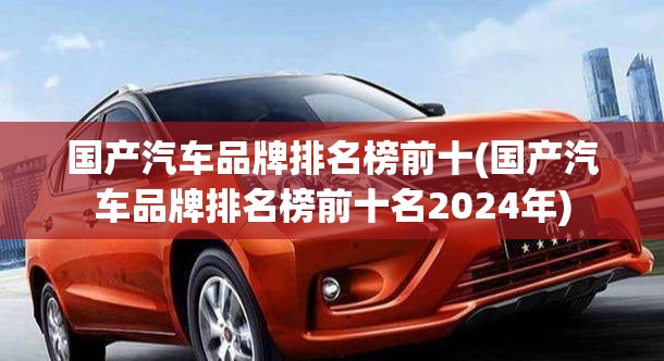 国产汽车品牌排名榜前十(国产汽车品牌排名榜前十名2024年) 国产汽车品牌排名榜前十(国产汽车品牌排名榜前十名2024年)