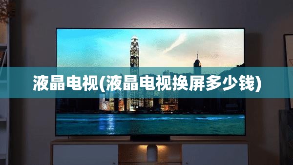 液晶电视(液晶电视换屏多少钱) 液晶电视(液晶电视换屏多少钱)