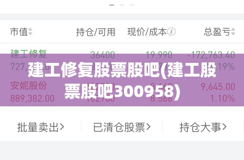 建工修复股票股吧(建工股票股吧300958) 建工修复股票股吧(建工股票股吧300958)
