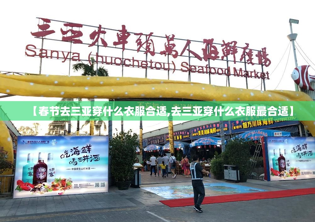 【春节去三亚穿什么衣服合适,去三亚穿什么衣服最合适】 【春节去三亚穿什么衣服合适,去三亚穿什么衣服最合适】