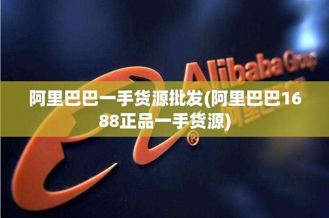 阿里巴巴一手货源批发(阿里巴巴1688正品一手货源) 阿里巴巴一手货源批发(阿里巴巴1688正品一手货源)