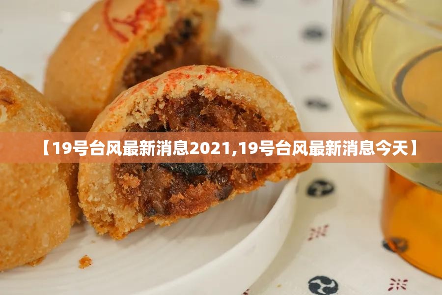 【19号台风最新消息2021,19号台风最新消息今天】 【19号台风最新消息2021,19号台风最新消息今天】