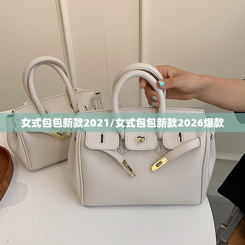 女式包包新款2021/女式包包新款2026爆款 女式包包新款2021/女式包包新款2026爆款