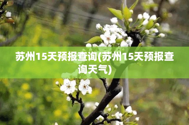 苏州15天预报查询(苏州15天预报查询天气) 苏州15天预报查询(苏州15天预报查询天气)