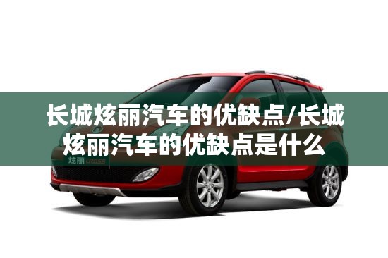 长城炫丽汽车的优缺点/长城炫丽汽车的优缺点是什么 长城炫丽汽车的优缺点/长城炫丽汽车的优缺点是什么