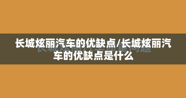 长城炫丽汽车的优缺点/长城炫丽汽车的优缺点是什么 长城炫丽汽车的优缺点/长城炫丽汽车的优缺点是什么