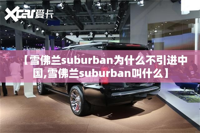 【雪佛兰suburban为什么不引进中国,雪佛兰suburban叫什么】 【雪佛兰suburban为什么不引进中国,雪佛兰suburban叫什么】