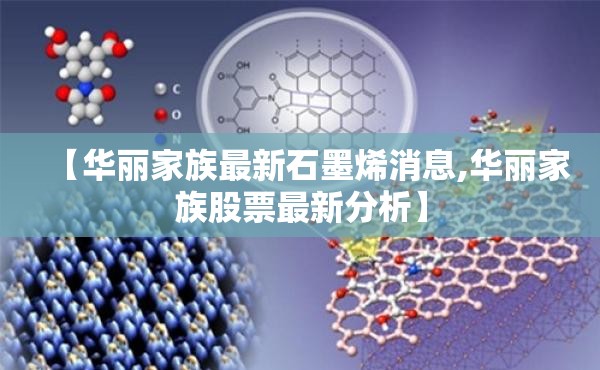 【华丽家族最新石墨烯消息,华丽家族股票最新分析】 【华丽家族最新石墨烯消息,华丽家族股票最新分析】