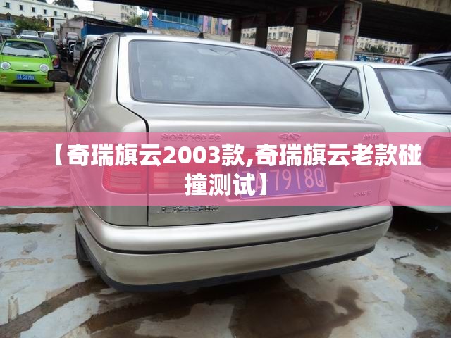 【奇瑞旗云2003款,奇瑞旗云老款碰撞测试】 【奇瑞旗云2003款,奇瑞旗云老款碰撞测试】