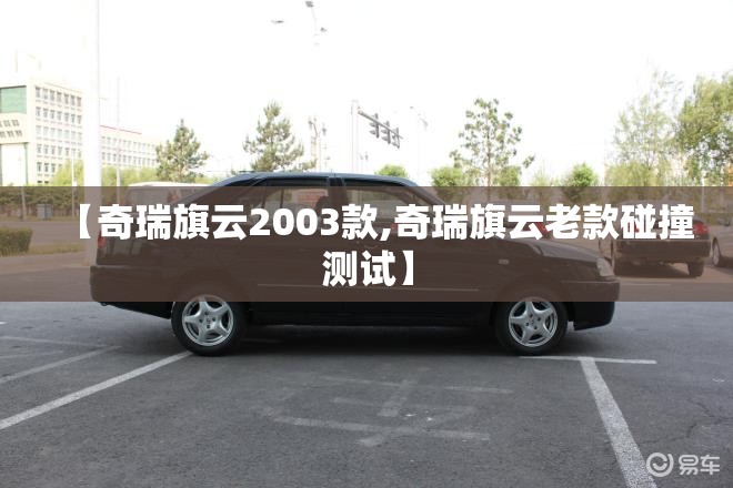 【奇瑞旗云2003款,奇瑞旗云老款碰撞测试】 【奇瑞旗云2003款,奇瑞旗云老款碰撞测试】