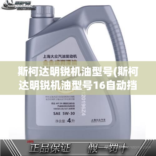 斯柯达明锐机油型号(斯柯达明锐机油型号16自动挡) 斯柯达明锐机油型号(斯柯达明锐机油型号16自动挡)